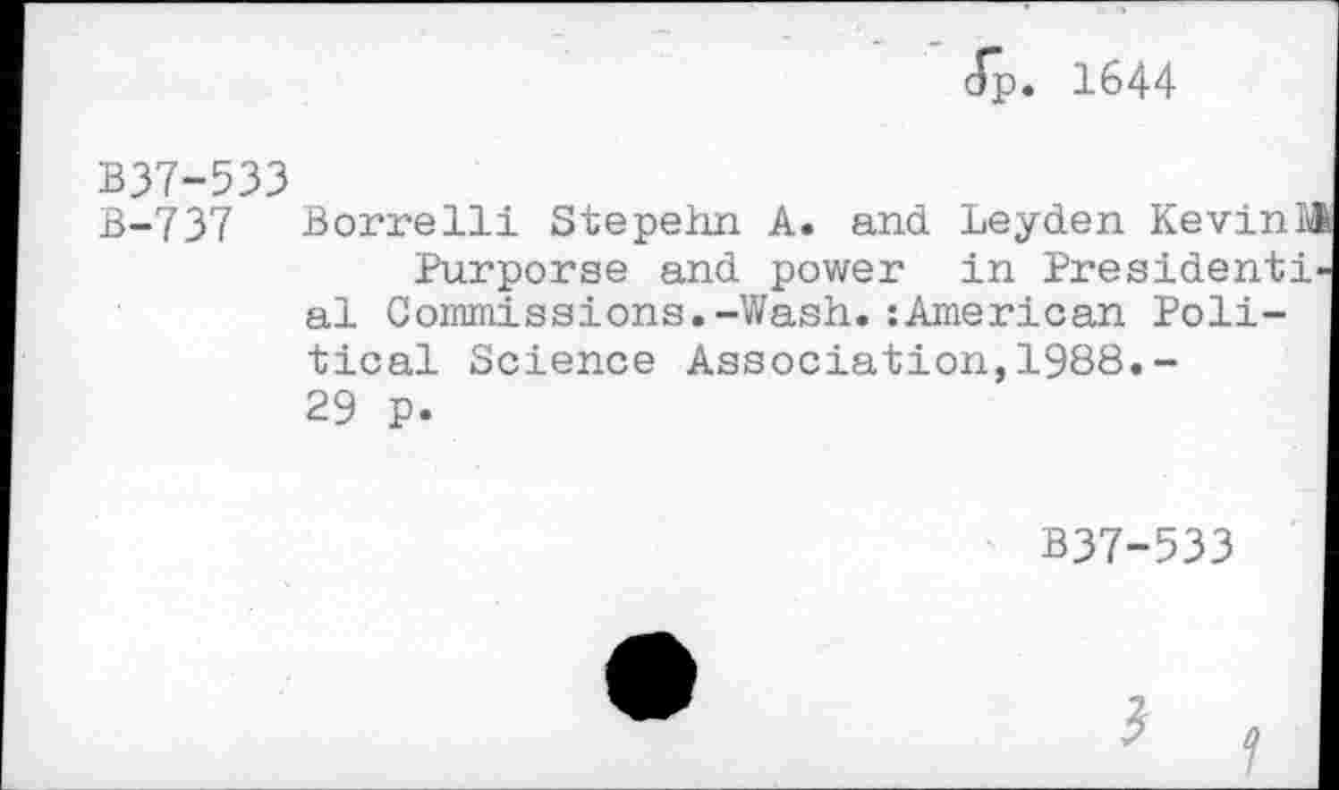 ﻿Jp. 1644
B37-533
B-737 Borrelli Stepehn A. and Leyden KevinM Purporse and power in Presidential Commissions.-Wash.:American Political Science Association,1988.-29 p.
B37-533